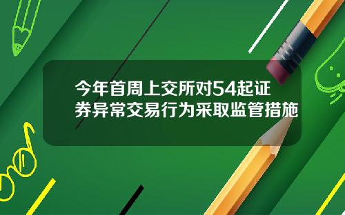 今年首周上交所对54起证券异常交易行为采取监管措施