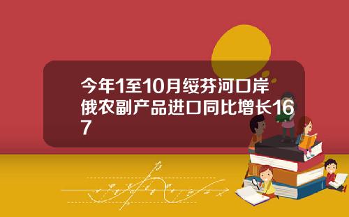 今年1至10月绥芬河口岸俄农副产品进口同比增长167
