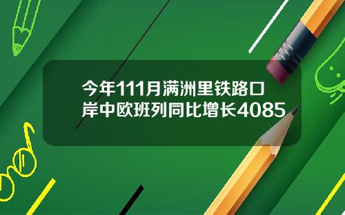 今年111月满洲里铁路口岸中欧班列同比增长4085
