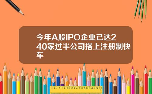 今年A股IPO企业已达240家过半公司搭上注册制快车