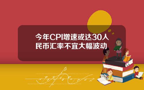 今年CPI增速或达30人民币汇率不宜大幅波动