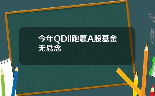 今年QDII跑赢A股基金无悬念