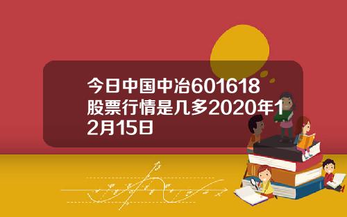 今日中国中冶601618股票行情是几多2020年12月15日