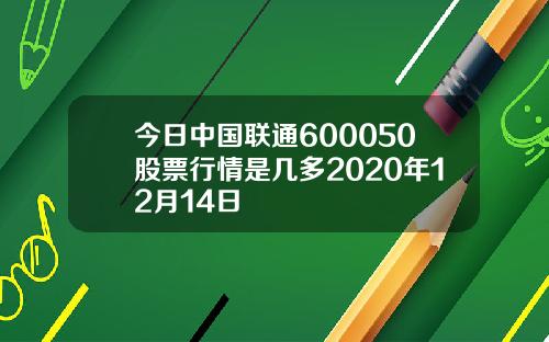 今日中国联通600050股票行情是几多2020年12月14日