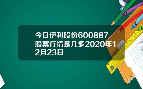 今日伊利股份600887股票行情是几多2020年12月23日