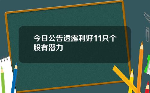 今日公告透露利好11只个股有潜力
