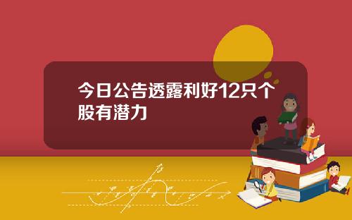 今日公告透露利好12只个股有潜力