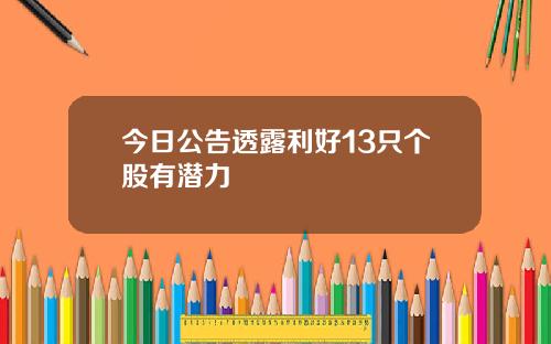 今日公告透露利好13只个股有潜力