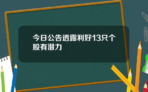 今日公告透露利好13只个股有潜力