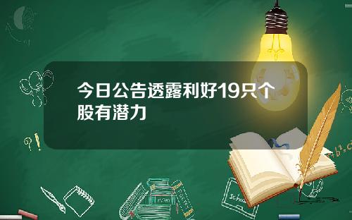 今日公告透露利好19只个股有潜力
