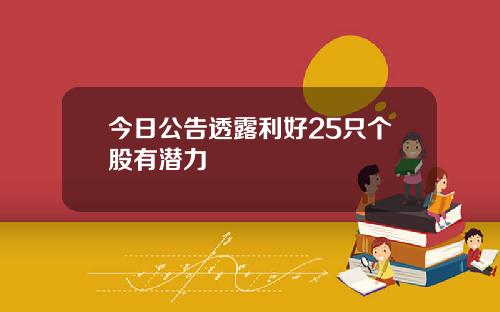 今日公告透露利好25只个股有潜力