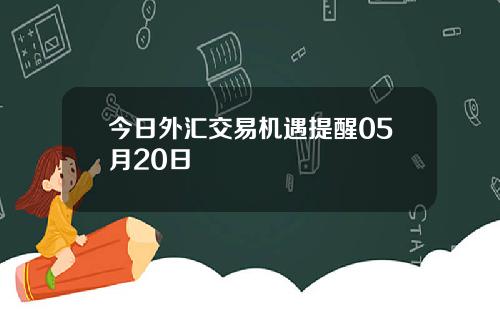 今日外汇交易机遇提醒05月20日