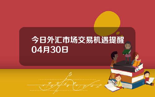 今日外汇市场交易机遇提醒04月30日