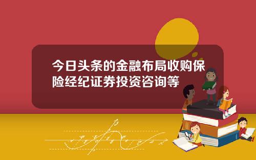 今日头条的金融布局收购保险经纪证券投资咨询等