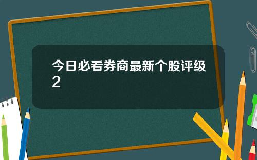 今日必看券商最新个股评级2