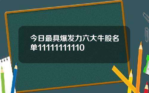 今日最具爆发力六大牛股名单11111111110