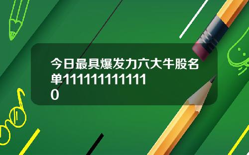 今日最具爆发力六大牛股名单1111111111110