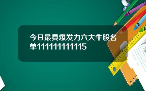 今日最具爆发力六大牛股名单111111111115