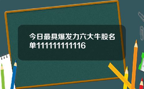 今日最具爆发力六大牛股名单111111111116