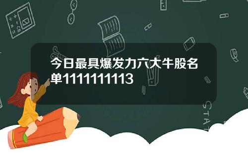 今日最具爆发力六大牛股名单1111111113