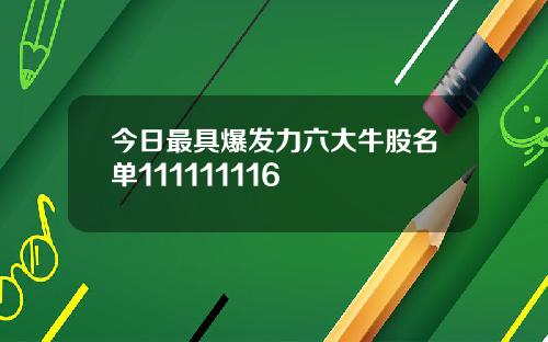今日最具爆发力六大牛股名单111111116