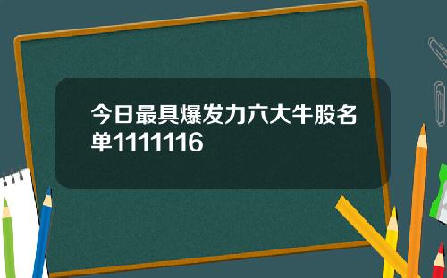 今日最具爆发力六大牛股名单1111116
