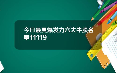 今日最具爆发力六大牛股名单11119