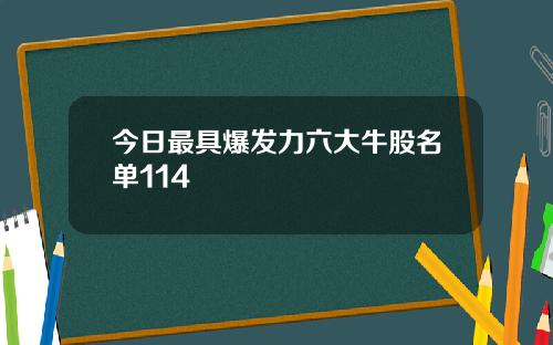 今日最具爆发力六大牛股名单114