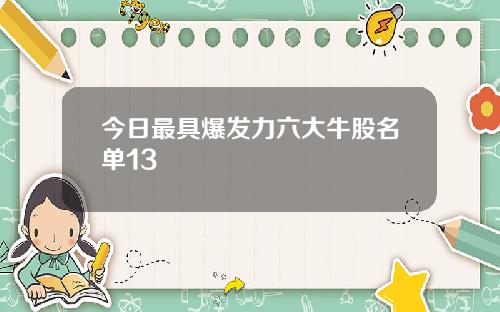 今日最具爆发力六大牛股名单13