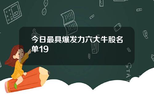 今日最具爆发力六大牛股名单19