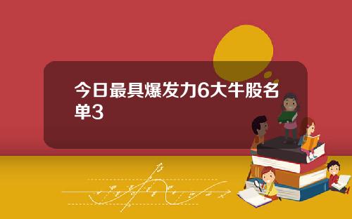 今日最具爆发力6大牛股名单3