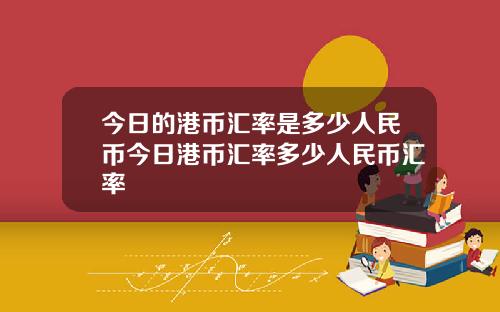 今日的港币汇率是多少人民币今日港币汇率多少人民币汇率