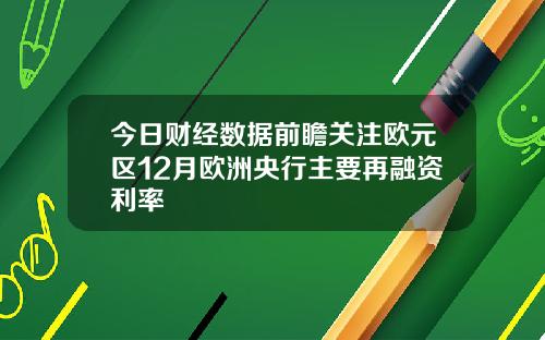 今日财经数据前瞻关注欧元区12月欧洲央行主要再融资利率