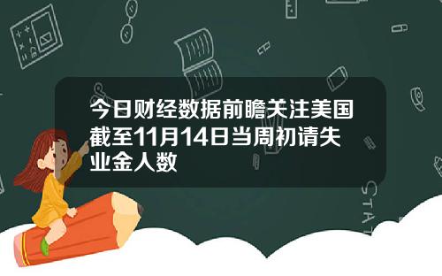 今日财经数据前瞻关注美国截至11月14日当周初请失业金人数