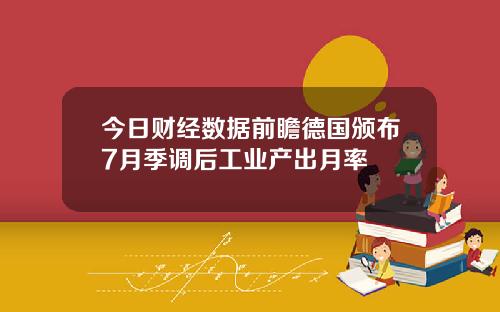 今日财经数据前瞻德国颁布7月季调后工业产出月率