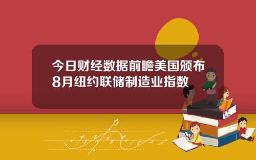 今日财经数据前瞻美国颁布8月纽约联储制造业指数