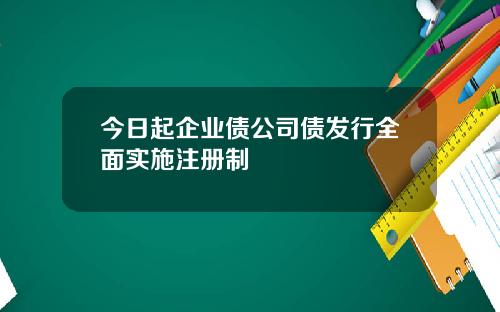 今日起企业债公司债发行全面实施注册制