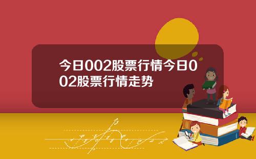 今日002股票行情今日002股票行情走势
