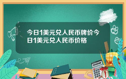 今日1美元兑人民币牌价今日1美元兑人民币价格