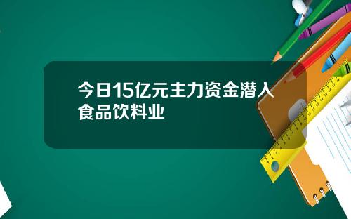 今日15亿元主力资金潜入食品饮料业