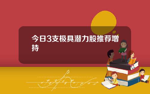 今日3支极具潜力股推荐增持