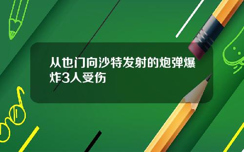 从也门向沙特发射的炮弹爆炸3人受伤