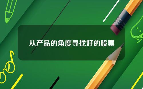 从产品的角度寻找好的股票