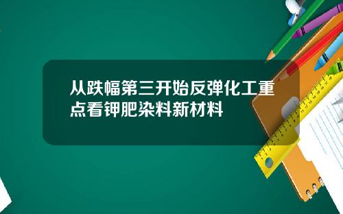 从跌幅第三开始反弹化工重点看钾肥染料新材料