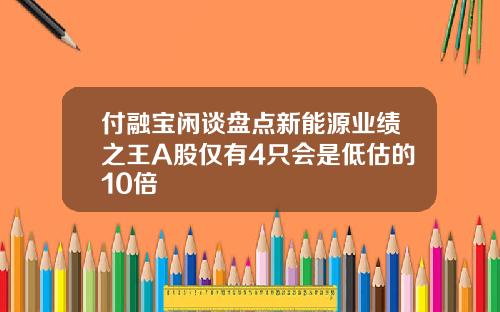 付融宝闲谈盘点新能源业绩之王A股仅有4只会是低估的10倍