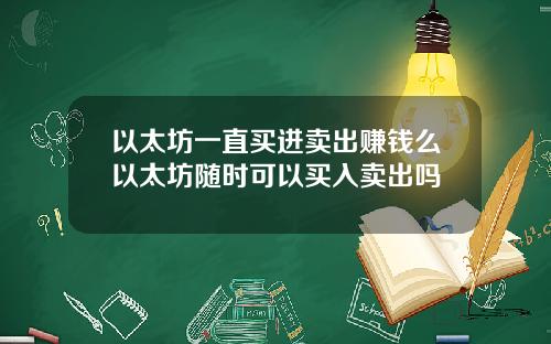 以太坊一直买进卖出赚钱么以太坊随时可以买入卖出吗