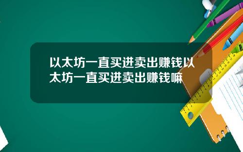 以太坊一直买进卖出赚钱以太坊一直买进卖出赚钱嘛