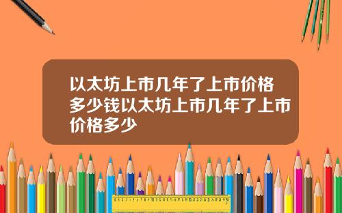 以太坊上市几年了上市价格多少钱以太坊上市几年了上市价格多少