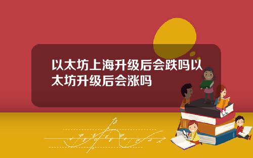 以太坊上海升级后会跌吗以太坊升级后会涨吗