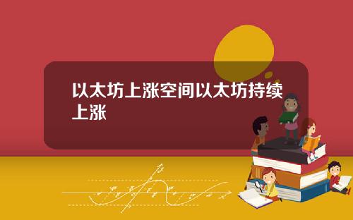以太坊上涨空间以太坊持续上涨